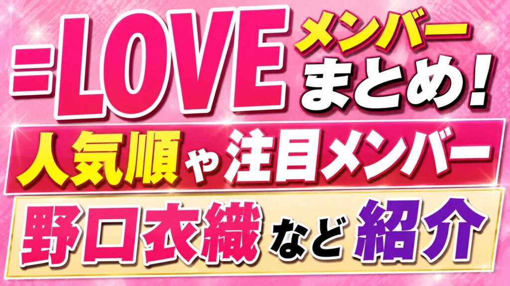 =LOVEメンバーまとめ！人気順や野口衣織など注目メンバーを紹介の記事のアイキャッチ画像