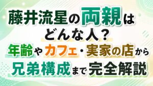 藤井流星の両親はどんな人？年齢やカフェ・実家の店から兄弟構成まで完全解説