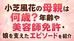 小芝風花の母親は何歳？年齢や美容師免許・娘を支えたエピソードを紹介の記事のアイキャッチ画像