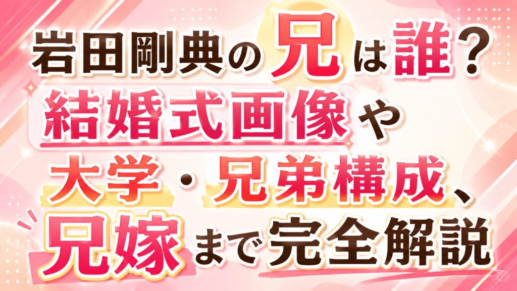 岩田剛典の兄は誰？結婚式画像や大学・兄弟構成、兄嫁まで完全解説の記事のアイキャッチ画像