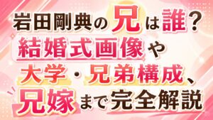 岩田剛典の兄は誰？結婚式画像や大学・兄弟構成、兄嫁まで完全解説
