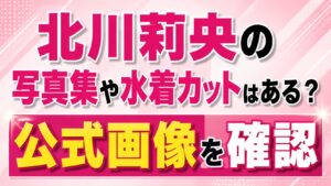 北川莉央の写真集や水着カットはある？公式画像を確認の記事のアイキャッチ画像