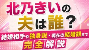 北乃きいの夫は誰？結婚相手や独身説・現在の結婚観まで完全解説