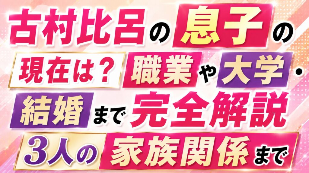 古村比呂の息子の現在は？職業や大学・結婚、3人の家族関係まで完全解説の記事のアイキャッチ画像