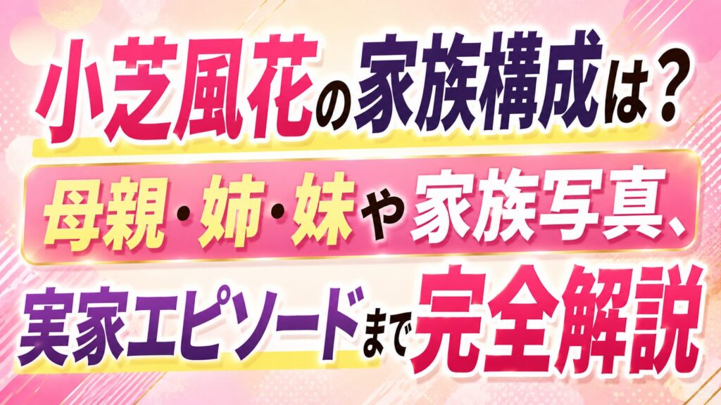 小芝風花の家族構成は？母親・姉・妹や家族写真、実家エピソードまで完全解説の記事のアイキャッチ画像