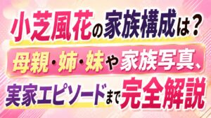 小芝風花の家族構成は？母親・姉・妹や家族写真、実家エピソードまで完全解説