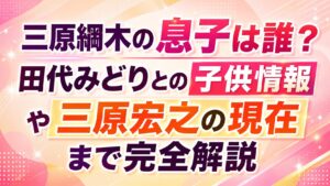 三原綱木の息子は誰？田代みどりとの子供情報や三原宏之の現在まで完全解説