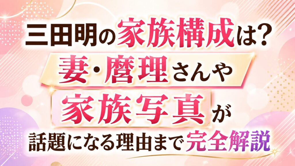三田明の家族構成は？妻・麿理さんや家族写真が話題になる理由まで完全解説の記事のアイキャッチ画像