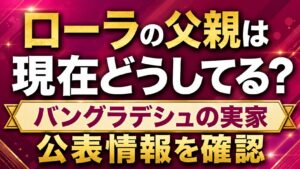 ローラの父親は現在どうしてる？バングラデシュの実家や公表情報を確認