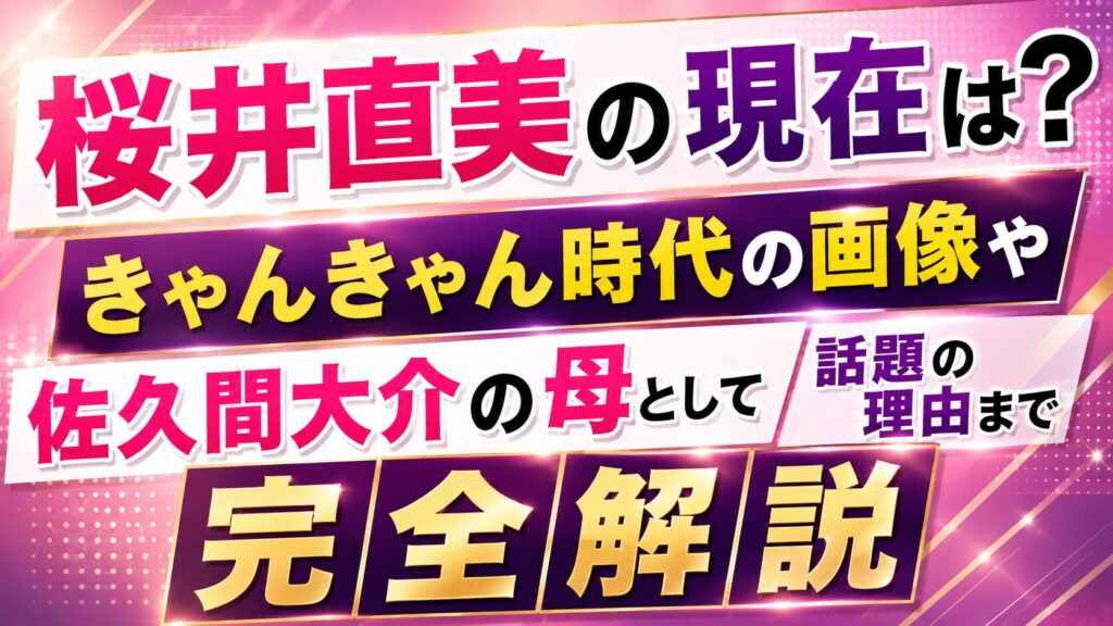 桜井直美の現在は？きゃんきゃん時代の画像や佐久間大介の母として話題の理由まで完全解説の記事のアイキャッチ画像
