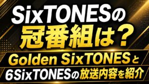 SixTONESの冠番組は？Golden SixTONESと6SixTONESの放送内容を紹介の記事のアイキャッチ画像