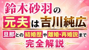 鈴木砂羽の元夫は吉川純広｜旦那との結婚歴や離婚・再婚説まで完全解説
