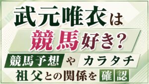 武元唯衣は競馬好き？競馬予想やカラタチ・祖父との関係を確認の記事のアイキャッチ画像