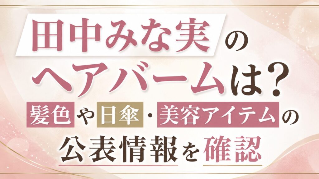 田中みな実のヘアバームは？髪色や日傘・美容アイテムの公表情報を確認の記事のアイキャッチ画像
