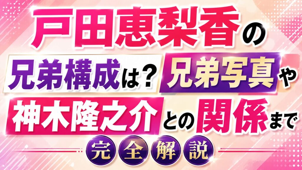 戸田恵梨香の兄弟構成は？兄弟写真や神木隆之介との関係まで完全解説の記事のアイキャッチ画像