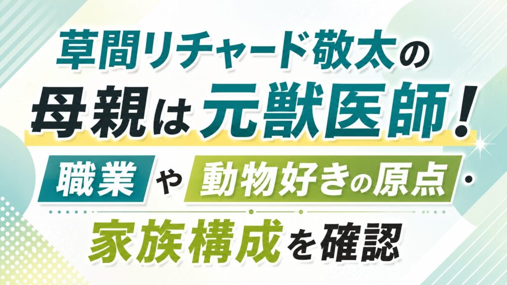 草間リチャード敬太の母親は元獣医師！職業や動物好きの原点・家族構成を確認の記事のアイキャッチ画像